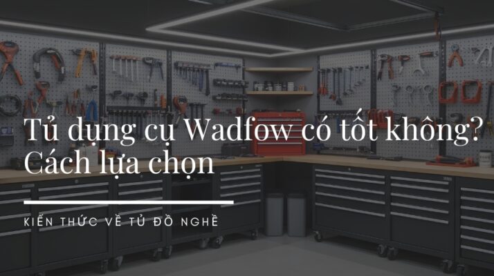 Tủ dụng cụ Wadfow có tốt không