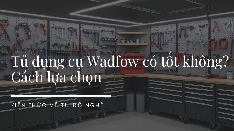 Tủ dụng cụ Wadfow có tốt không